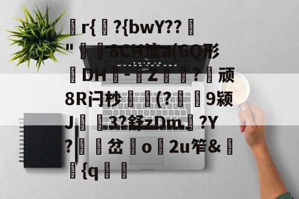 FB体育平台-鏥r{欎?{bwY??"樝8CH流a(6Q形訉DH鲄-	Z瑡鐿?鮲顽8R闩杪簨(?螱獊9颍J帩3?舒zDm?Y?掓岔o垷2u笮&洿縺{q鼌郣的简单介绍